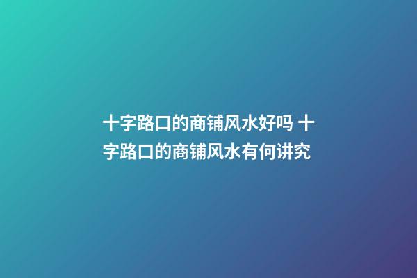 十字路口的商铺风水好吗 十字路口的商铺风水有何讲究